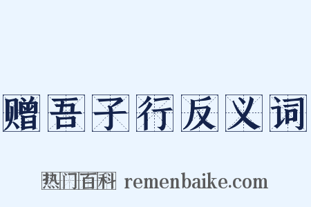赠吾子行反义词是什么意思的图片
